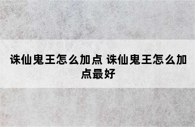 诛仙鬼王怎么加点 诛仙鬼王怎么加点最好